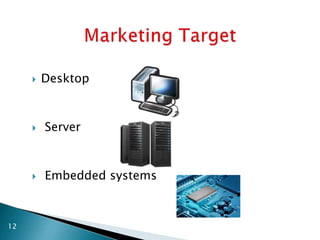  Desktop
 Server
 Embedded systems
12
 