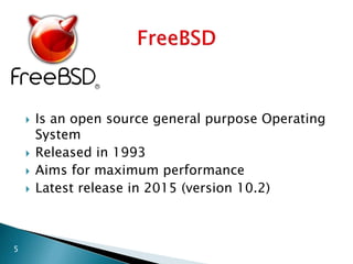  Is an open source general purpose Operating
System
 Released in 1993
 Aims for maximum performance
 Latest release in 2015 (version 10.2)
5
 