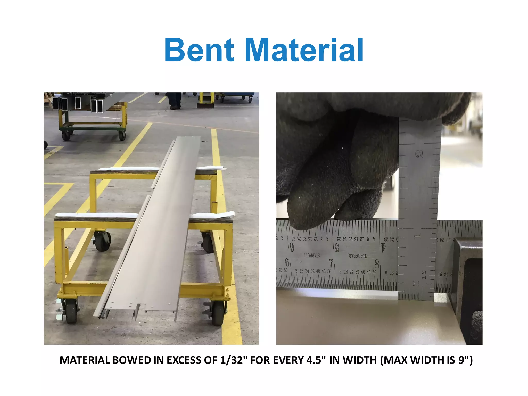 Bent Material
MATERIAL	BOWED	IN	EXCESS	OF	1/32"	FOR	EVERY	4.5"	IN	WIDTH	(MAX	WIDTH	IS	9")
 