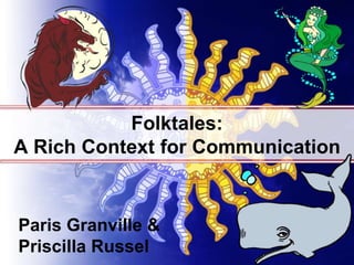 Folktales:
A Rich Context for Communication
Paris Granville &
Priscilla Russel
 