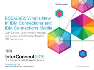 © 2015 IBM Corporation
BSE-2662: What’s New
In IBM Connections and
IBM Connections Mobile
Baan Slavens, Senior Product Manager
Luis Benitez, Senior Product Manager
IBM Connections
 