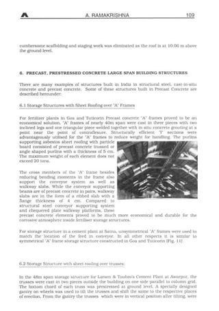 A. RAMAKR
cumbersome scaffolding and Staging work was
the ground level.
6. PRECAST, PRESTRESSED CONCRETE LA
There are many examples of structures buil
concrete and precast concrete. Some of thes
described hereunder:
6.1 Storage Structures with Sheet Roofing over
For fertilizer plants in Goa and Tuticorin Pre
economical Solution. "A" frames of nearly 40m
inclined legs and one triangulär piece welded t
point near the point of contraflexure. S
advantageously utilised for the "A" frames to
supporting asbestos sheet roofing with particl
board consisted of precast concrete trussed o
angle shaped purlins with a thickness of 5 cm
 
