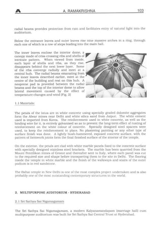 A. RAMAKR
radial beams provides protection from rain an
auditorium.
Below the entrance leaves and outer leaves ris
each one of which is a row of steps leading into
The inner leaves enclose the interior dorne,
canopy made of criss crossing ribs and Shells o
intricate pattern. When viewed from inside
each layer of Shells and ribs, as they rise
disappears behind ihe next lower layer. Som
of the ribs converge radially and meet at
central hub. The radial beams emanating from
the inner leaves described earlier, meet at th
centre of the building and rest on this hub. A
neoprene päd is provided between the radia
beams and the top of the interior dorne to allow
lateral movement caused by the effect o
temperature changes and wind (Fig. 2)
1.1 Materials:
The petals of the lotus are in white concrete
 