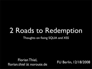 2 Roads to Redemption
          Thoughts on ﬁxing SQLIA and XSS




      Florian Thiel,
                                FU Berlin, 12/18/2008
ﬂorian.thiel ät noroute.de
 
