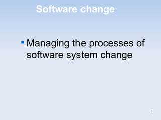 Software change 
 Managing the processes of 
software system change 
1 
 