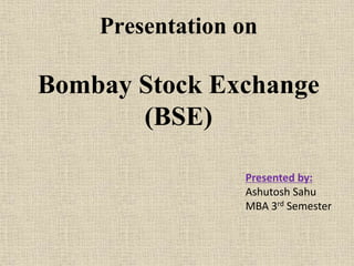 Presentation on
Bombay Stock Exchange
(BSE)
Presented by:
Ashutosh Sahu
MBA 3rd Semester
 