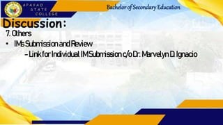 Bachelorof Secondary Education
Discussion:
7.Others
• IMsSubmissionandReview
- LinkforIndividualIMSubmission c/oDr.Marvelyn D. Ignacio
 