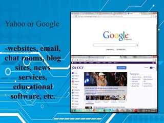 Yahoo or Google
-websites, email,
chat rooms, blog
sites, news
services,
educational
software, etc.
 