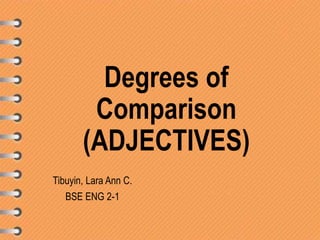 Degrees of
Comparison
(ADJECTIVES)
Tibuyin, Lara Ann C.
BSE ENG 2-1
 