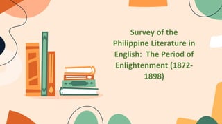 Survey of the
Philippine Literature in
English: The Period of
Enlightenment (1872-
1898)
 