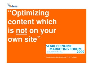“Optimizing
content which
is not on your
own site”

          Presentation: Marnik D’Hoore – CEO, bSeen
 