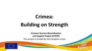 Crimea:
Building on Strength
         Crimean Tourism Diversification
           and Support Project (CTDSP)
 This project is funded by the European Union
 