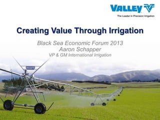 Creating Value Through Irrigation
Black Sea Economic Forum 2013
Aaron Schapper
VP & GM International Irrigation

 