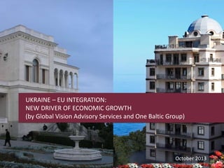 UKRAINE – EU INTEGRATION:
NEW DRIVER OF ECONOMIC GROWTH
(by Global Vision Advisory Services and One Baltic Group)

October 2013

 