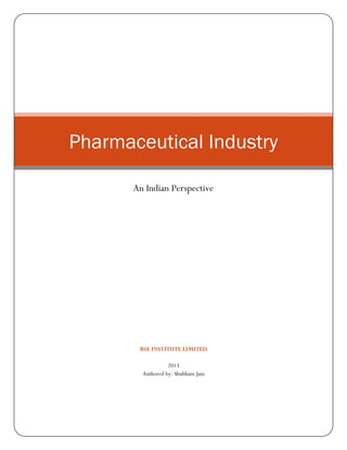 BSE INSTITUTE LIMITED
2013
Authored by: Shubham Jain
Pharmaceutical Industry
An Indian Perspective
 