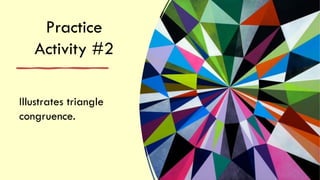 Practice
Activity #2
Illustrates triangle
congruence.
 