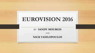 EUROVISION 2016
ΒΥ SANDY MOURGIS
AND
NICK VASILOPOULOS
 