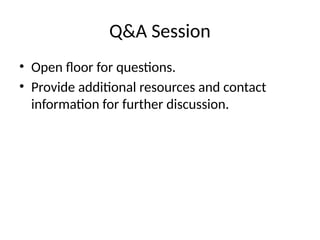 Q&A Session
• Open floor for questions.
• Provide additional resources and contact
information for further discussion.
 