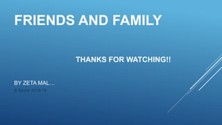 FRIENDS AND FAMILY
THANKS FOR WATCHING!!
BY ZETA MAL…
B Senior 2018-19
 