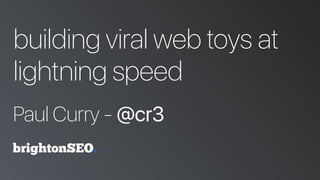 building viral web toys at
lightning speed
Paul Curry - @cr3
 