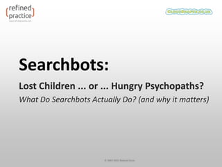 Searchbots:
Lost Children ... or ... Hungry Psychopaths?
What Do Searchbots Actually Do? (and why it matters)




                       © 2007-2012 Roland Dunn
 