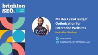Master Crawl Budget
Optimization for
Enterprise Websites
Manick Bhan | LinkGraph
SLIDESHARE.NET/MANICKBHAN1
@madmanick
 