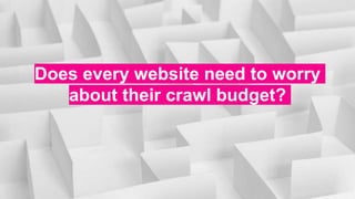 Does every website need to worry
about their crawl budget?
 