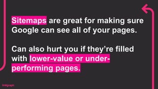 Sitemaps are great for making sure
Google can see all of your pages.
Can also hurt you if they’re filled
with lower-value or under-
performing pages.
 