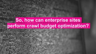 So, how can enterprise sites
perform crawl budget optimization?
 