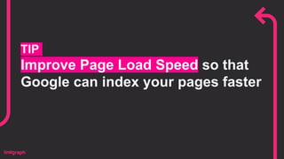 TIP
Improve Page Load Speed so that
Google can index your pages faster
 