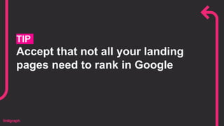 TIP
Accept that not all your landing
pages need to rank in Google
 