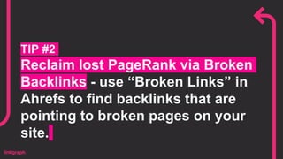TIP #2
Reclaim lost PageRank via Broken
Backlinks - use “Broken Links” in
Ahrefs to find backlinks that are
pointing to broken pages on your
site.
 
