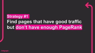 Strategy #1
Find pages that have good traffic
but don’t have enough PageRank
 
