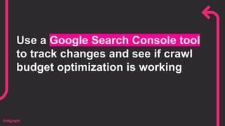 Use a Google Search Console tool
to track changes and see if crawl
budget optimization is working
 