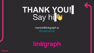 THANK YOU!
manick@linkgraph.io
@madmanick
Say hi
 
