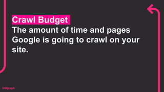 Crawl Budget
The amount of time and pages
Google is going to crawl on your
site.
 