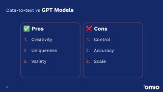 42
Data-to-text vs GPT Models
✅ Pros
1. Creativity
2. Uniqueness
3. Variety
❌ Cons
1. Control
2. Accuracy
3. Scale
 