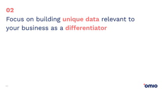 Focus on building unique data relevant to
your business as a differentiator
43
02
 