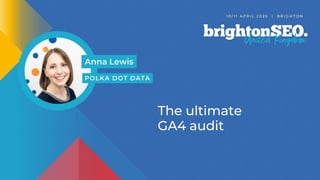 BSEO - The Ultimate GA4 Audit - Anna Lewis - Polka Dot Data | PPTX