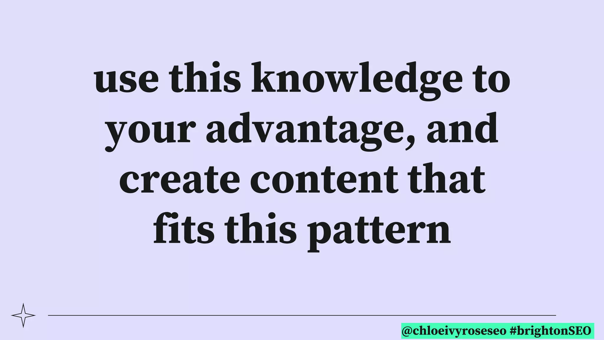 @chloeivyroseseo #brightonSEO
use this knowledge to
your advantage, and
create content that
fits this pattern
 