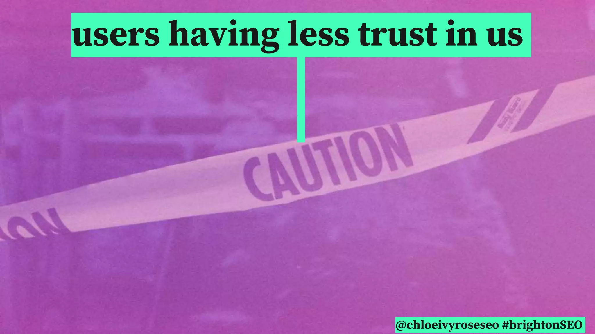 @chloeivyroseseo #brightonSEO
users having less trust in us
 