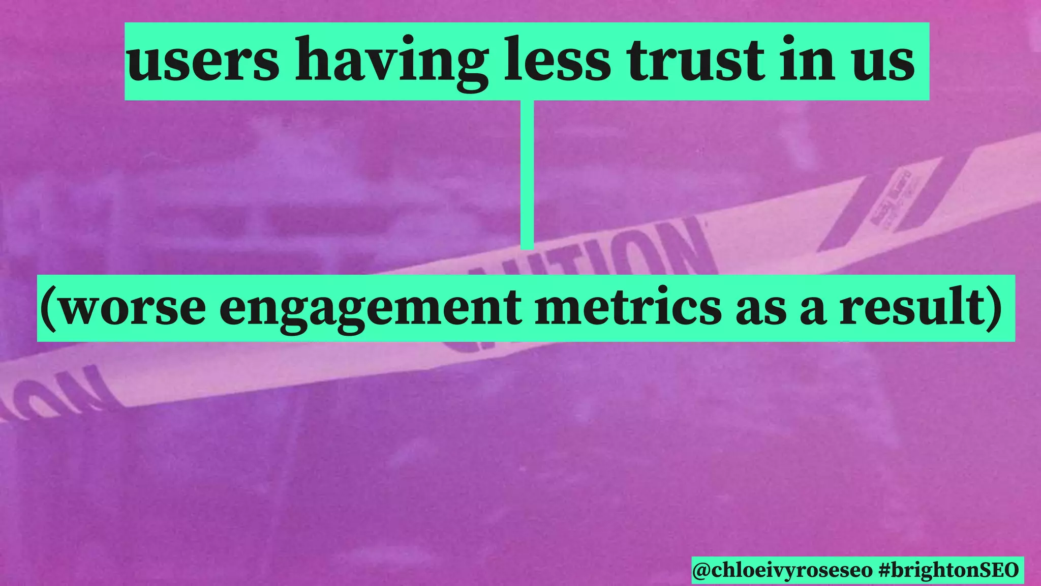 @chloeivyroseseo #brightonSEO
users having less trust in us
(worse engagement metrics as a result)
 