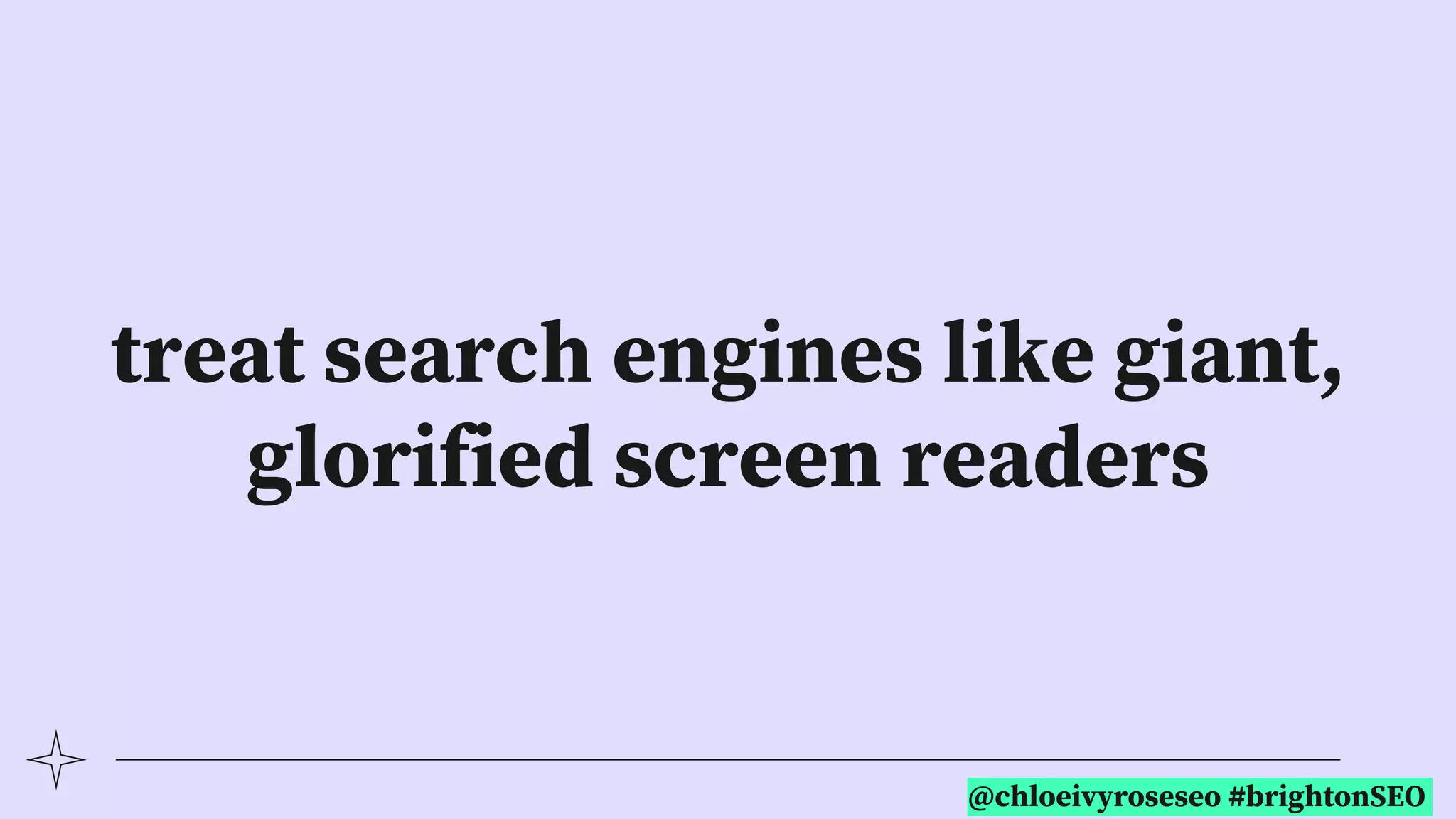 @chloeivyroseseo #brightonSEO
treat search engines like giant,
glorified screen readers
 