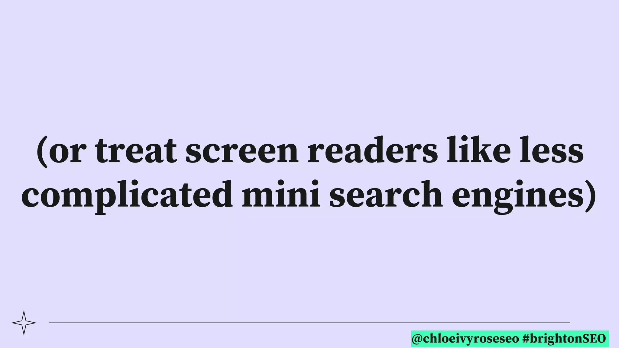 @chloeivyroseseo #brightonSEO
(or treat screen readers like less
complicated mini search engines)
 