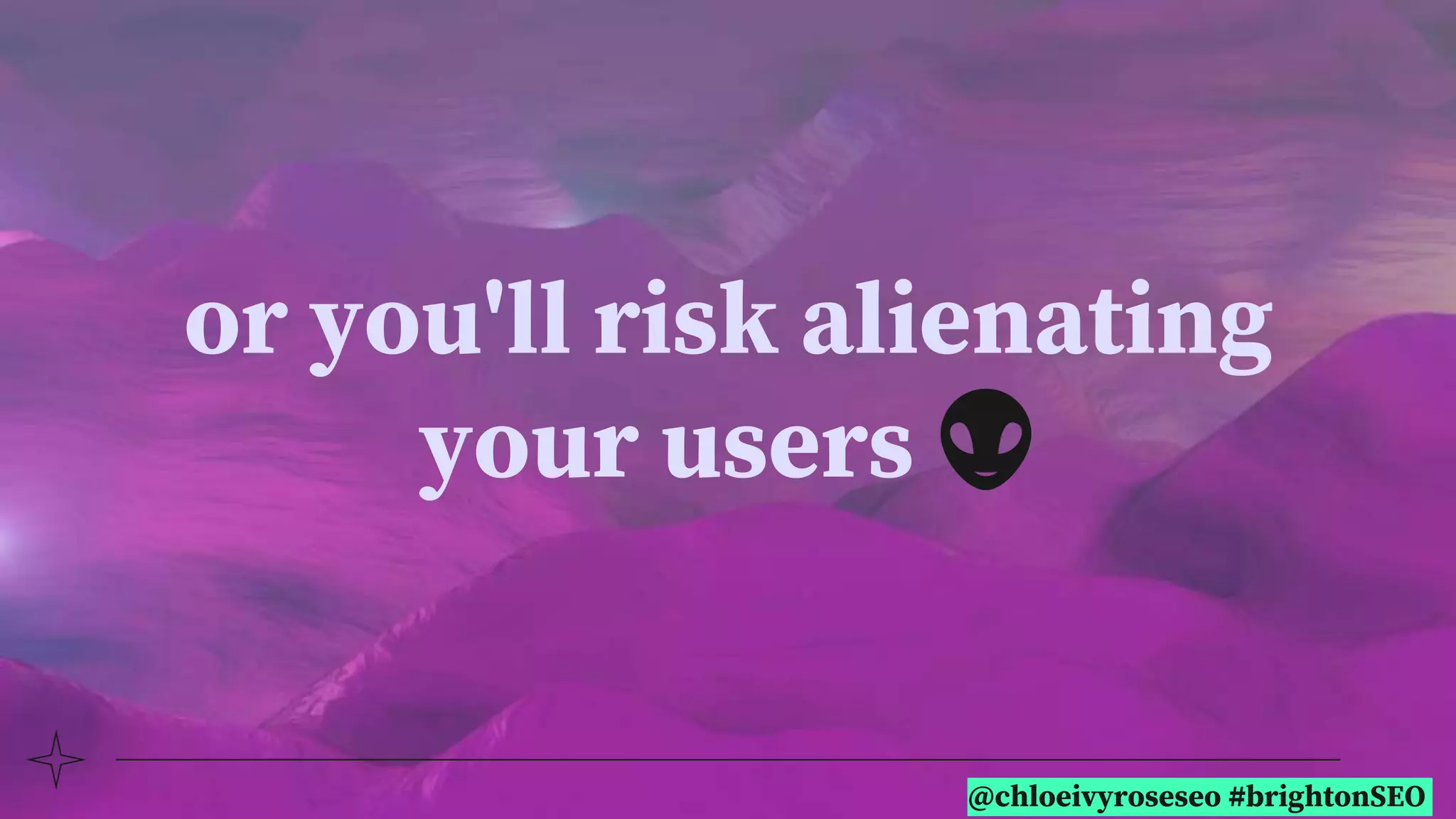@chloeivyroseseo #brightonSEO
or you'll risk alienating
your users 👽
 
