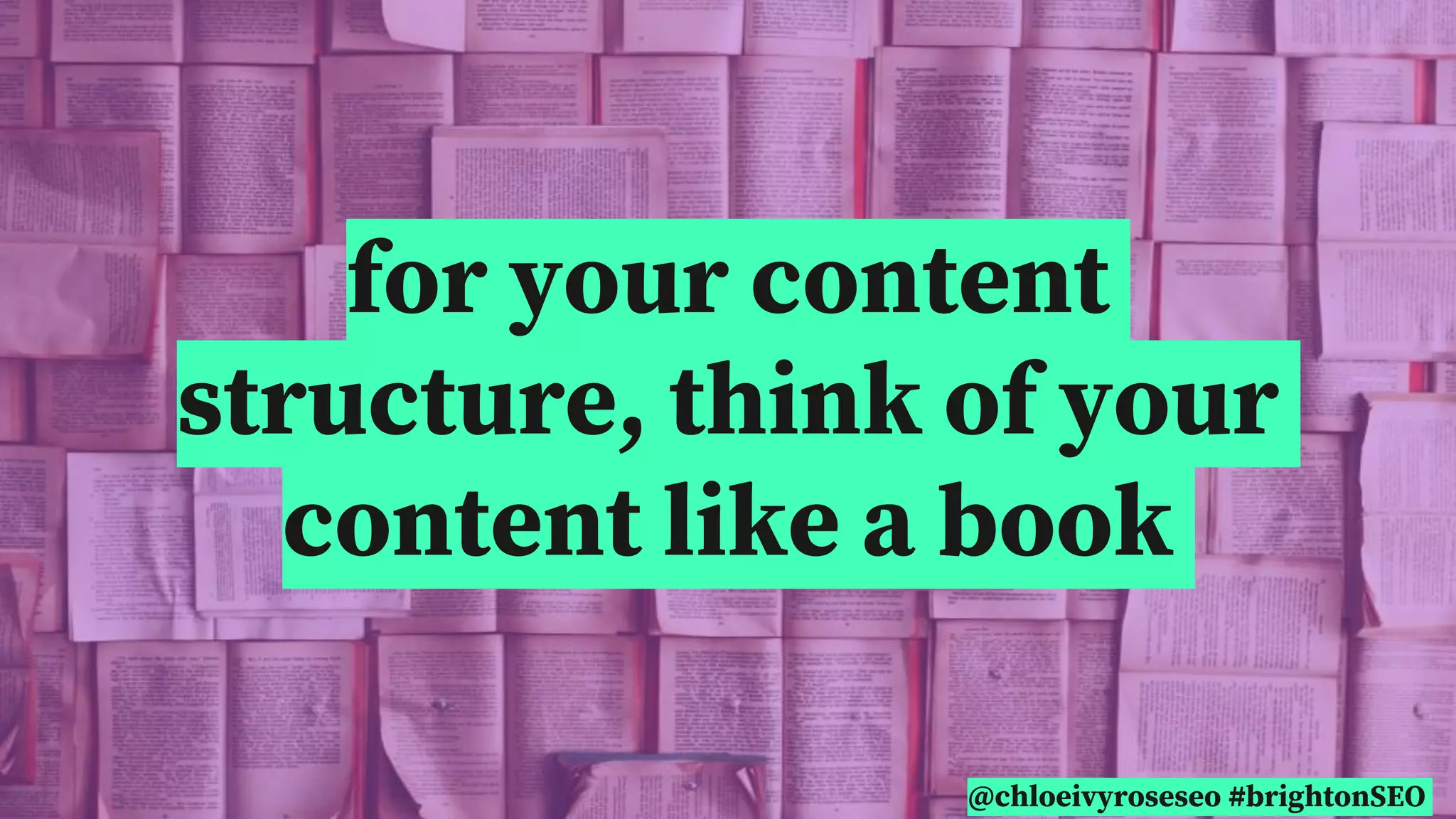 @chloeivyroseseo #brightonSEO
for your content
structure, think of your
content like a book
@chloeivyroseseo #brightonSEO
 