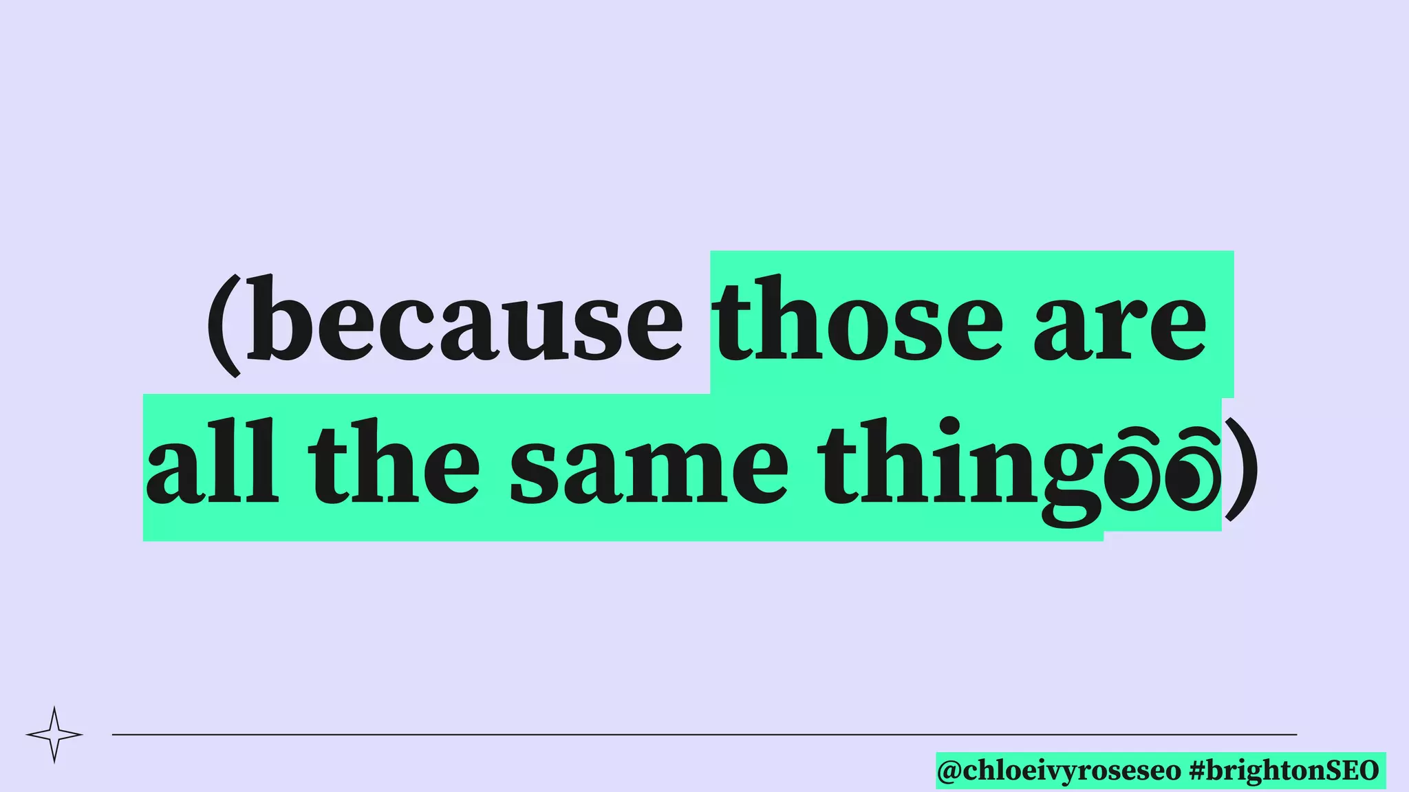 @chloeivyroseseo #brightonSEO
(because those are
all the same thing👀)
 