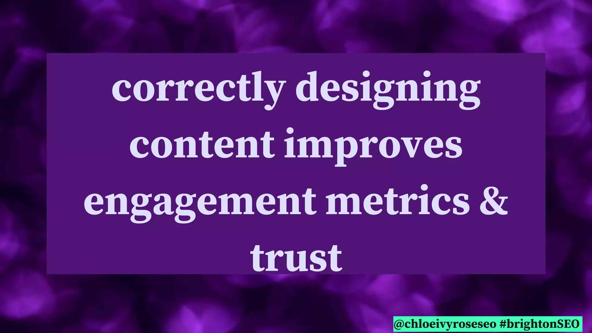 @chloeivyroseseo #brightonSEO
correctly designing
content improves
engagement metrics &
trust
 