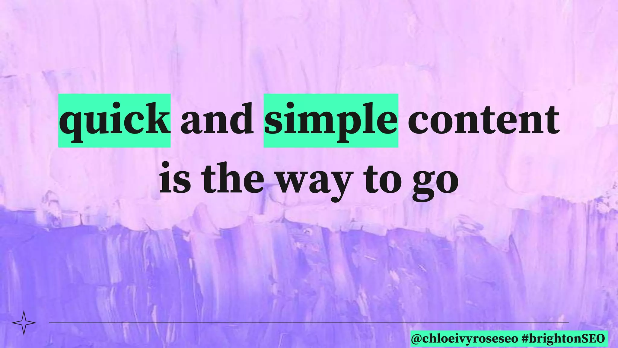 @chloeivyroseseo #brightonSEO
quick and simple content
is the way to go
 