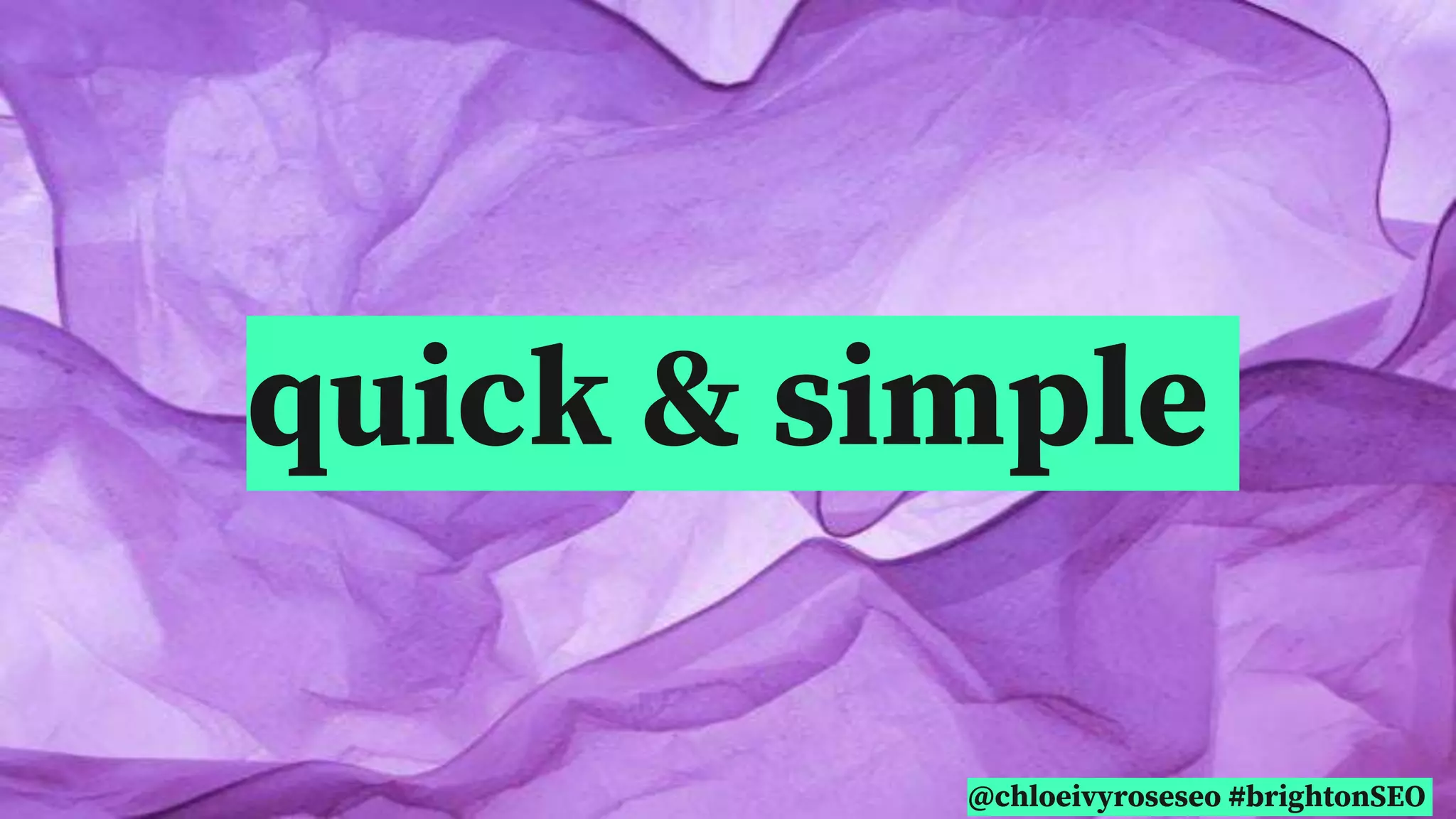 @chloeivyroseseo #brightonSEO
quick & simple
 